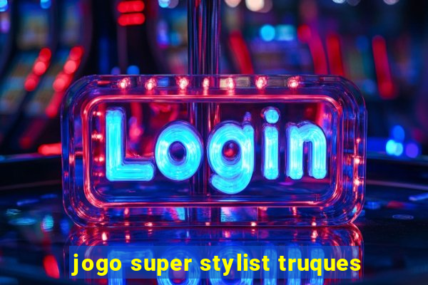 jogo super stylist truques